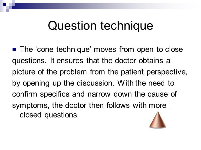 Question technique The ‘cone technique’ moves from open to close questions. It ensures that